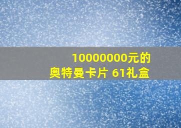 10000000元的奥特曼卡片 61礼盒